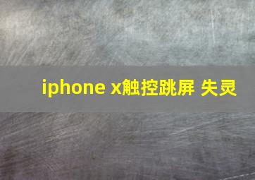 iphone x触控跳屏 失灵